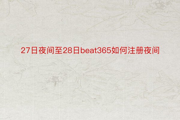 27日夜间至28日beat365如何注册夜间