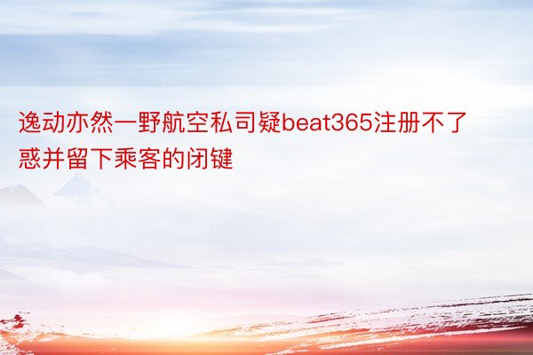 逸动亦然一野航空私司疑beat365注册不了惑并留下乘客的闭键