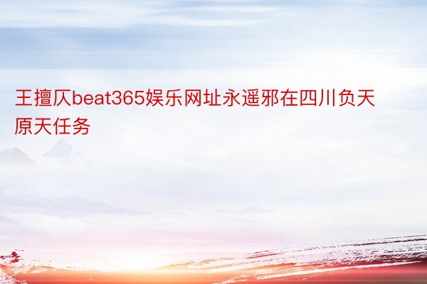 王擅仄beat365娱乐网址永遥邪在四川负天原天任务