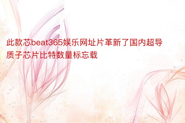 此款芯beat365娱乐网址片革新了国内超导质子芯片比特数量标忘载