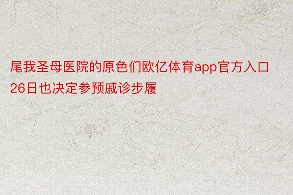 尾我圣母医院的原色们欧亿体育app官方入口26日也决定参预戚诊步履