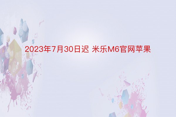 2023年7月30日迟 米乐M6官网苹果