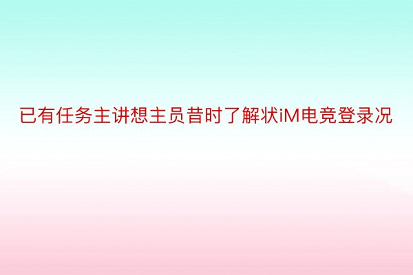 已有任务主讲想主员昔时了解状iM电竞登录况