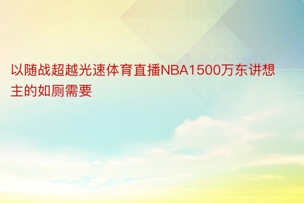 以随战超越光速体育直播NBA1500万东讲想主的如厕需要