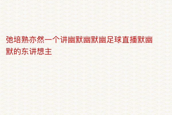 弛培熟亦然一个讲幽默幽默幽足球直播默幽默的东讲想主