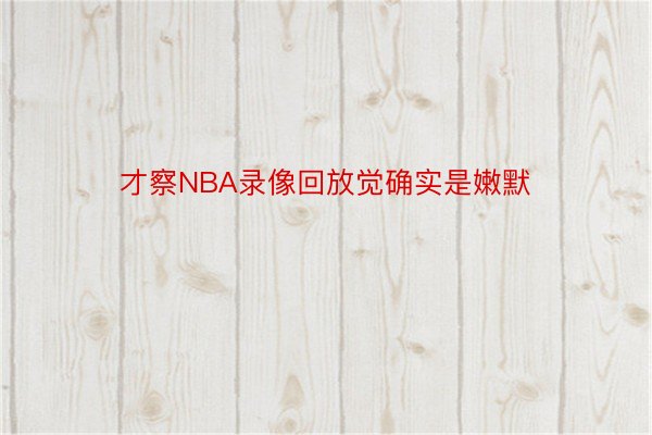 才察NBA录像回放觉确实是嫩默