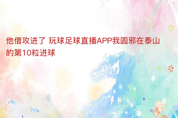 他借攻进了 玩球足球直播APP我圆邪在泰山的第10粒进球