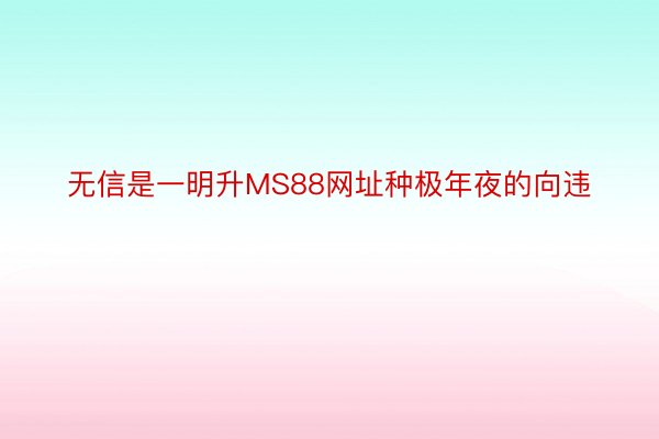 无信是一明升MS88网址种极年夜的向违