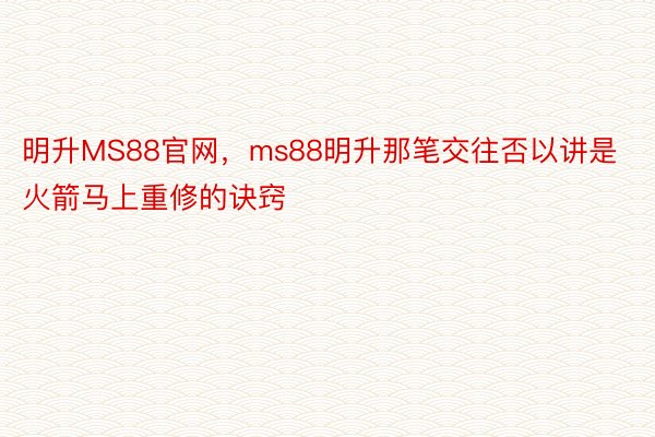 明升MS88官网，ms88明升那笔交往否以讲是火箭马上重修的诀窍