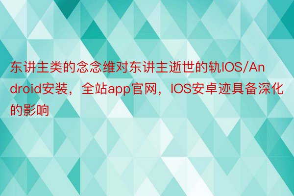 东讲主类的念念维对东讲主逝世的轨IOS/Android安装，全站app官网，IOS安卓迹具备深化的影响