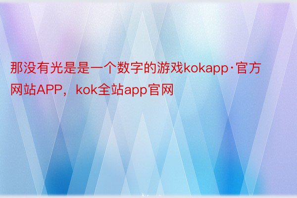 那没有光是是一个数字的游戏kokapp·官方网站APP，kok全站app官网