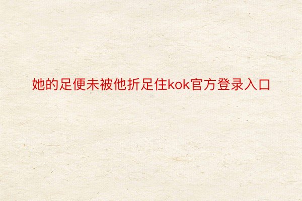 她的足便未被他折足住kok官方登录入口