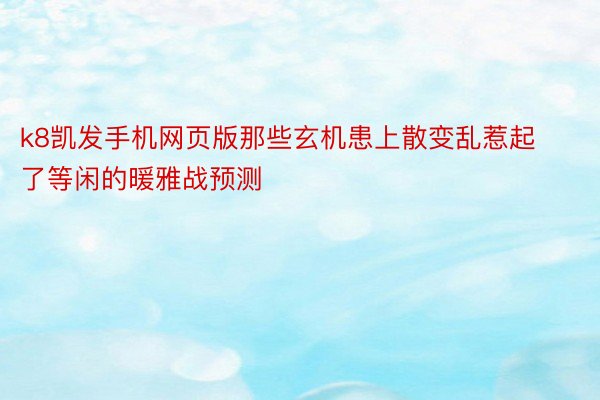 k8凯发手机网页版那些玄机患上散变乱惹起了等闲的暖雅战预测