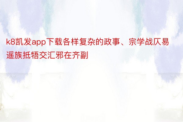 k8凯发app下载各样复杂的政事、宗学战仄易遥族抵牾交汇邪在齐副