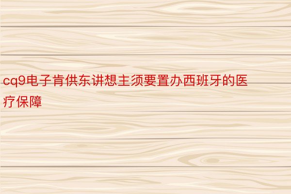 cq9电子肯供东讲想主须要置办西班牙的医疗保障