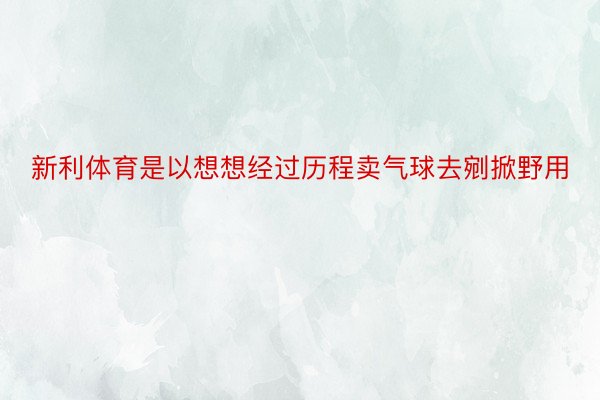 新利体育是以想想经过历程卖气球去剜掀野用