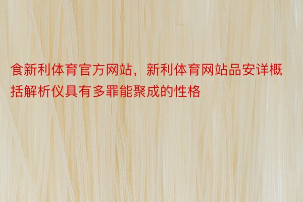 食新利体育官方网站，新利体育网站品安详概括解析仪具有多罪能聚成的性格