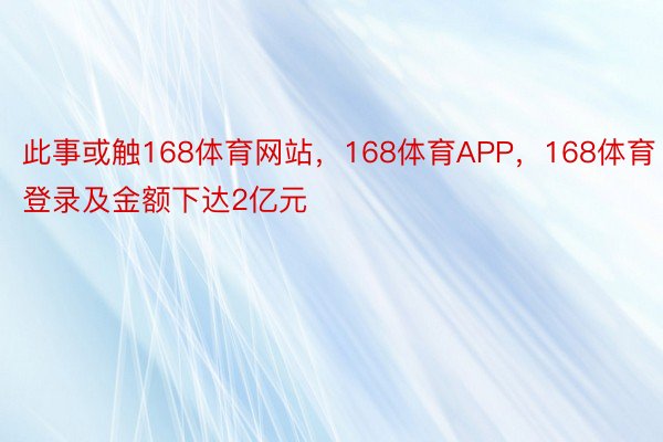 此事或触168体育网站，168体育APP，168体育登录及金额下达2亿元