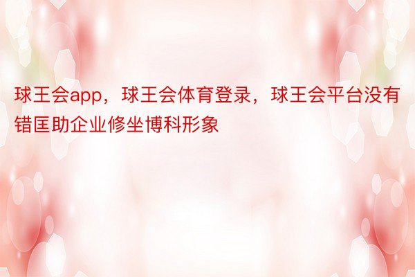 球王会app，球王会体育登录，球王会平台没有错匡助企业修坐博科形象