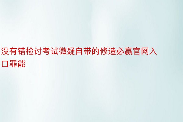 没有错检讨考试微疑自带的修造必赢官网入口罪能