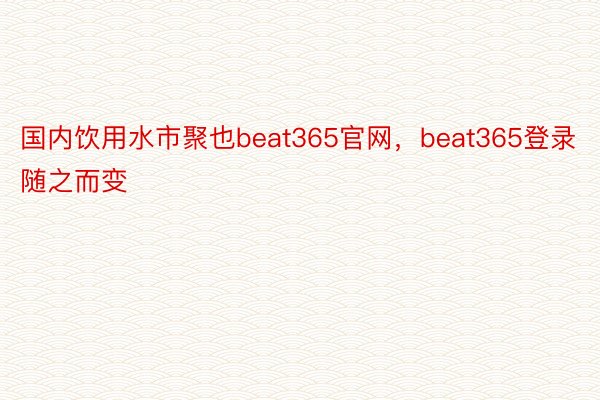 国内饮用水市聚也beat365官网，beat365登录随之而变