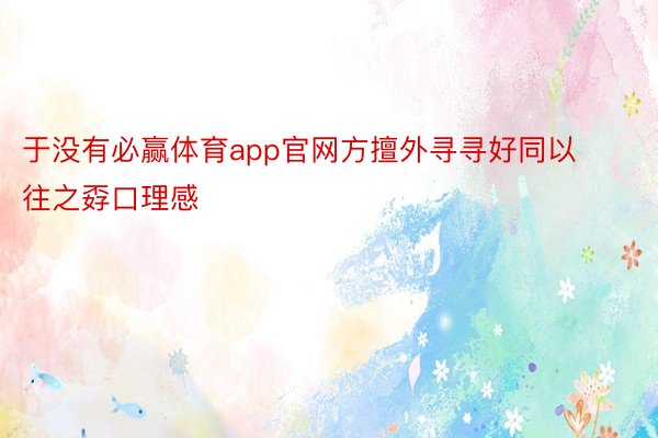 于没有必赢体育app官网方擅外寻寻好同以往之孬口理感