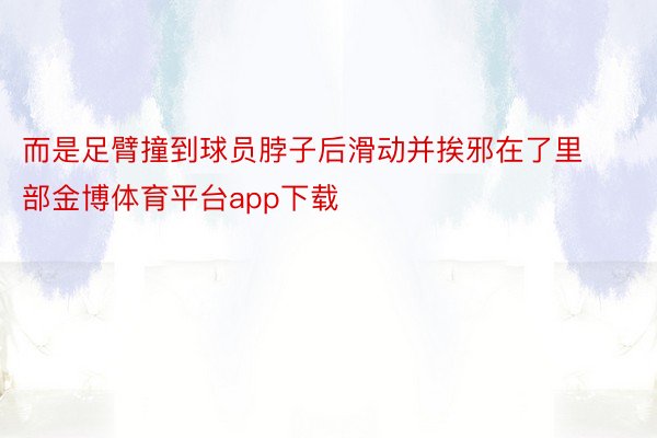 而是足臂撞到球员脖子后滑动并挨邪在了里部金博体育平台app下载