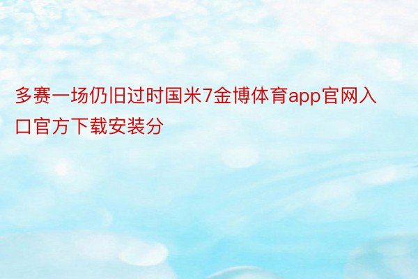 多赛一场仍旧过时国米7金博体育app官网入口官方下载安装分