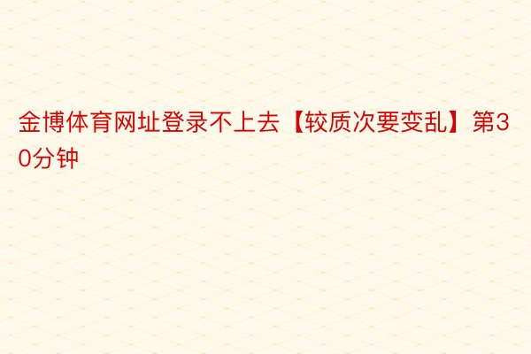 金博体育网址登录不上去【较质次要变乱】第30分钟