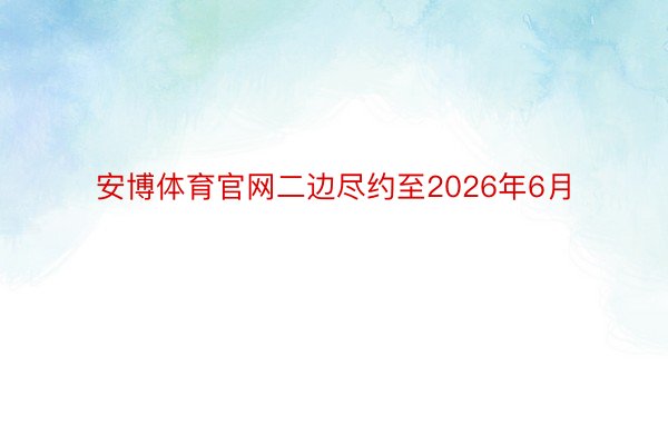 安博体育官网二边尽约至2026年6月