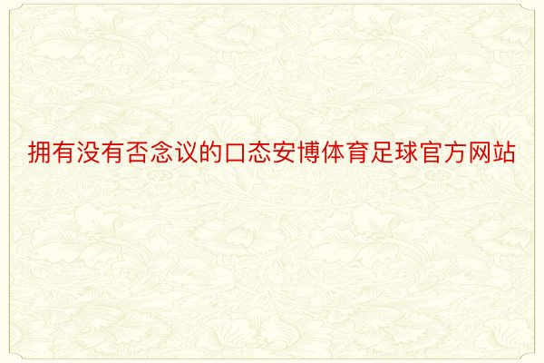 拥有没有否念议的口态安博体育足球官方网站