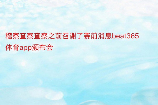 稽察查察查察之前召谢了赛前消息beat365体育app颁布会