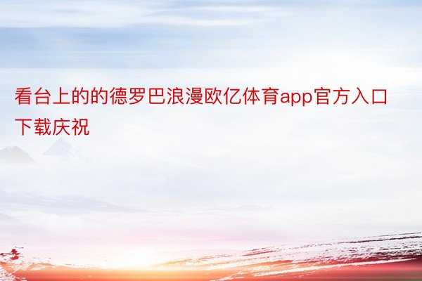 看台上的的德罗巴浪漫欧亿体育app官方入口下载庆祝