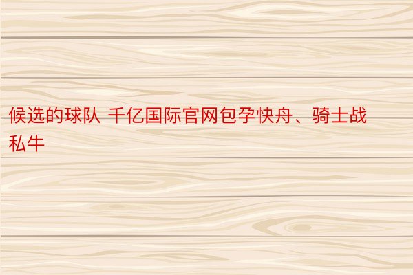 候选的球队 千亿国际官网包孕快舟、骑士战私牛