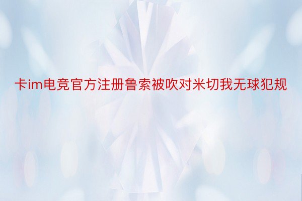 卡im电竞官方注册鲁索被吹对米切我无球犯规