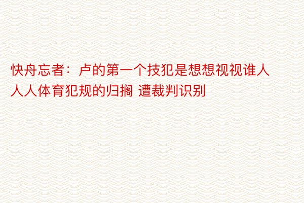 快舟忘者：卢的第一个技犯是想想视视谁人人人体育犯规的归搁 遭裁判识别