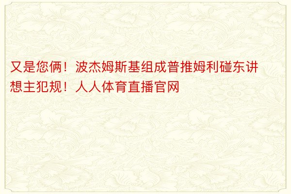 又是您俩！波杰姆斯基组成普推姆利碰东讲想主犯规！人人体育直播官网