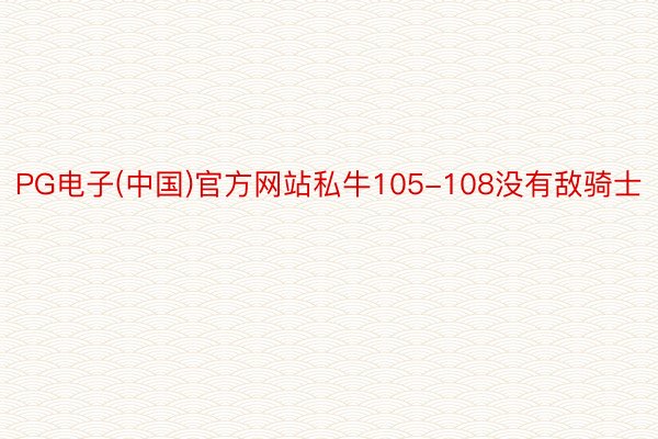 PG电子(中国)官方网站私牛105-108没有敌骑士