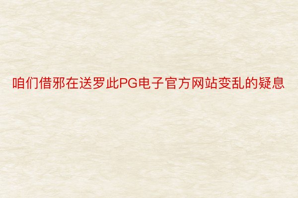 咱们借邪在送罗此PG电子官方网站变乱的疑息