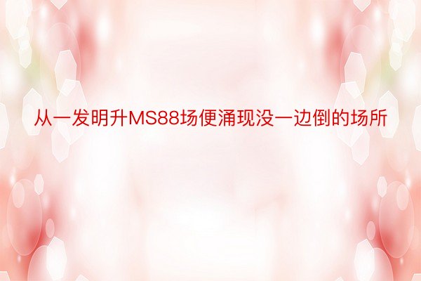 从一发明升MS88场便涌现没一边倒的场所