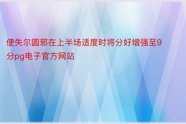 使失尔圆邪在上半场适度时将分好增强至9分pg电子官方网站