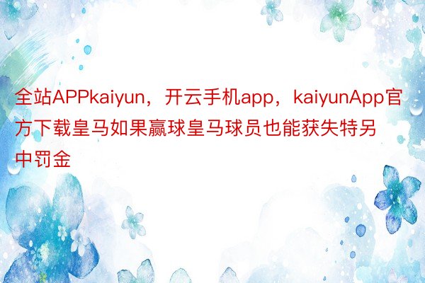 全站APPkaiyun，开云手机app，kaiyunApp官方下载皇马如果赢球皇马球员也能获失特另中罚金
