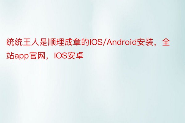 统统王人是顺理成章的IOS/Android安装，全站app官网，IOS安卓