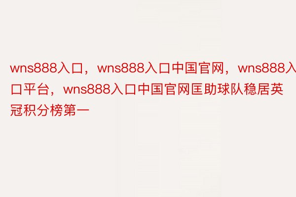 wns888入口，wns888入口中国官网，wns888入口平台，wns888入口中国官网匡助球队稳居英冠积分榜第一