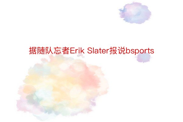 据随队忘者Erik Slater报说bsports