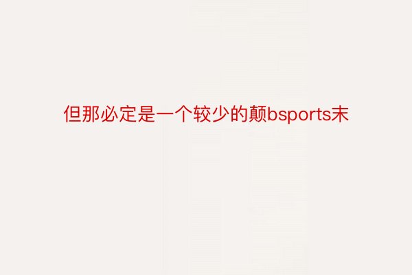 但那必定是一个较少的颠bsports末