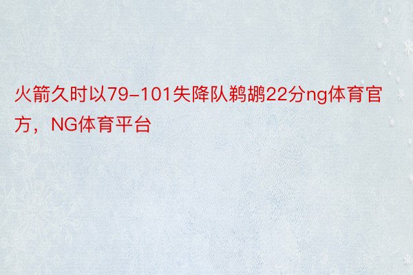 火箭久时以79-101失降队鹈鹕22分ng体育官方，NG体育平台