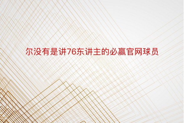 尔没有是讲76东讲主的必赢官网球员