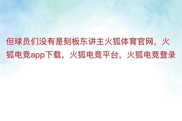 但球员们没有是刻板东讲主火狐体育官网，火狐电竞app下载，火狐电竞平台，火狐电竞登录