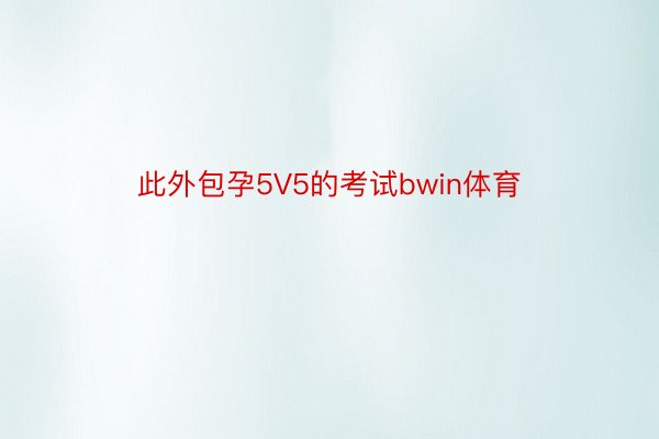 此外包孕5V5的考试bwin体育